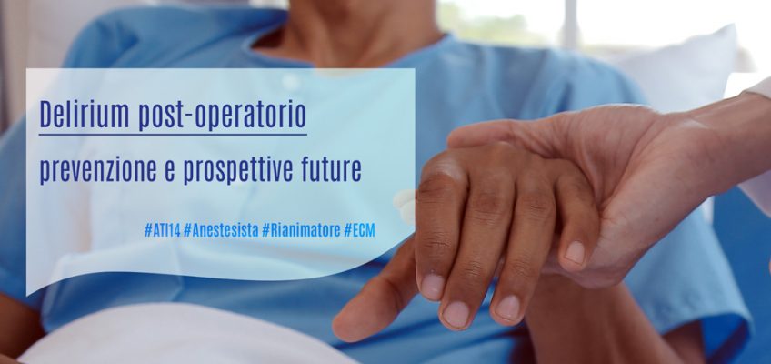 Delirium post-operatorio: prevenzione e prospettive future. Articolo tratto dalla lezione del Percorso Formativo ATI14 del Prof. Stefano Romagnoli: Delirium postoperatorio e declino neurocognitivo